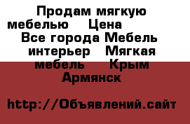 Продам мягкую мебелью. › Цена ­ 25 000 - Все города Мебель, интерьер » Мягкая мебель   . Крым,Армянск